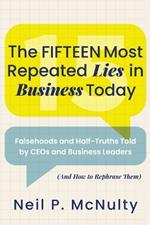The Fifteen Most Repeated Lies in Business Today: Falsehoods and Half-Truths Told by CEOs and Business Leaders (And How to Rephrase Them)