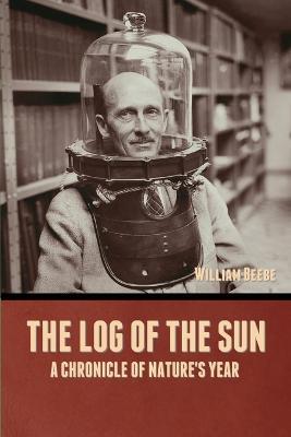 The Log of the Sun: A Chronicle of Nature's Year - William Beebe - cover