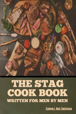 The Stag Cook Book: Written for Men by Men - Carroll Mac Sheridan - cover