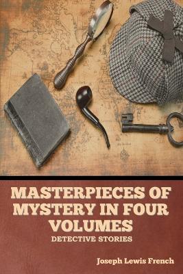 Masterpieces of Mystery in Four Volumes: Detective Stories - Joseph Lewis French - cover