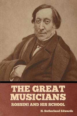 The Great Musicians: Rossini and His School - H Sutherland Edwards - cover