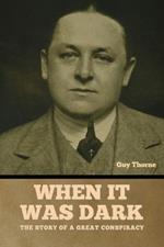 When It Was Dark: The Story of a Great Conspiracy Guy Thorne