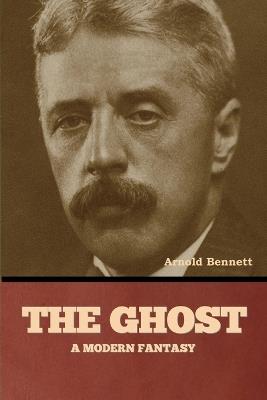 The Ghost: A Modern Fantasy - Arnold Bennett - cover