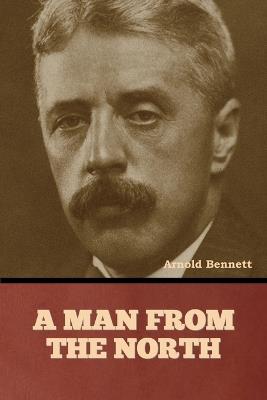 A Man from the North - Arnold Bennett - cover