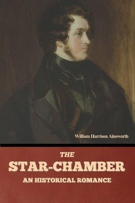 The Star-Chamber: An Historical Romance, Volumes 1 & 2 - William Harrison Ainsworth - cover