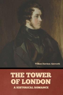 The Tower Of London: A Historical Romance - William Harrison Ainsworth - cover