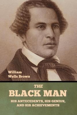 The Black Man: His Antecedents, His Genius, and His Achievements - William Wells Brown - cover