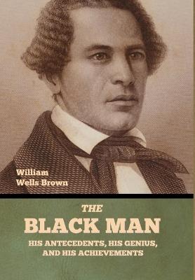 The Black Man: His Antecedents, His Genius, and His Achievements - William Wells Brown - cover