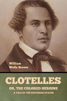 Clotelle; Or, The Colored Heroine: A Tale of the Southern States - William Wells Brown - cover