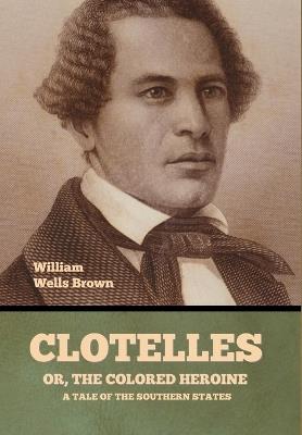 Clotelle; Or, The Colored Heroine: A Tale of the Southern States - William Wells Brown - cover