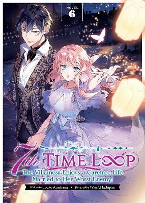 7th Time Loop: The Villainess Enjoys a Carefree Life Married to Her Worst Enemy! (Light Novel) Vol. 6 - Touko Amekawa - cover