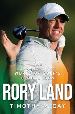 Rory Land: The Up-and-Down World of Golf's Global Icon - Timothy M. Gay - cover