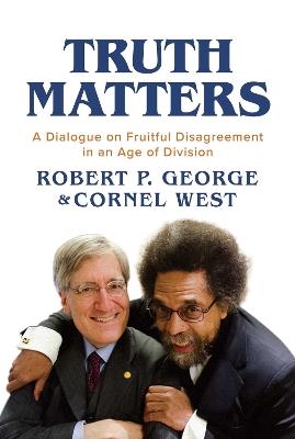 Truth Matters: A Dialogue on Fruitful Disagreement in an Age of Division - Robert P. George,Cornel West - cover