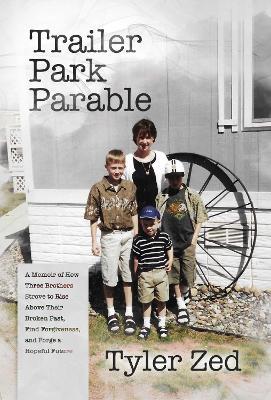 Trailer Park Parable: A Memoir of How Three Brothers Strove to Rise Above Their Broken Past, Find Forgiveness, and Forge a Hopeful Future - Tyler Zed - cover