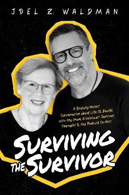 Surviving the Survivor: A Brutally Honest Conversation about Life (& Death) with My Mom: A Holocaust Survivor, Therapist & My Podcast Co-Host - Joel Z. Waldman - cover