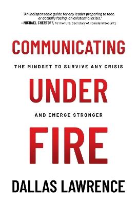 Communicating Under Fire: The Mindset to Survive Any Crisis and Emerge Stronger - Dallas Lawrence - cover