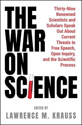 The War on Science: Thirty-Nine Renowned Scientists and Scholars Speak Out about Current Threats to Free Speech, Open Inquiry, and the Scientific Process - cover
