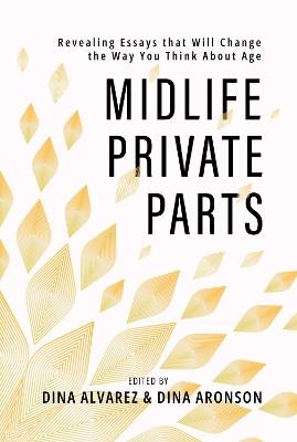 Midlife Private Parts: Revealing Essays that Will Change the Way You Think About Age - Dina Alvarez,Dina Aronson - cover