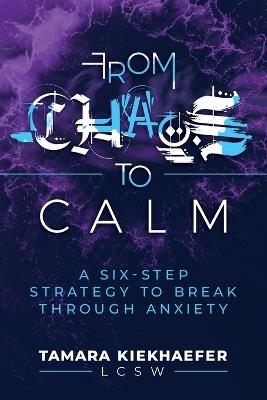 From Chaos to Calm: A Six-Step Strategy to Break Through Anxiety - Tamara Kiekhaefer - cover