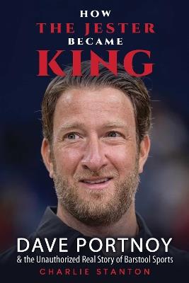 How the Jester Became King: Dave Portnoy and the Unauthorized Real Story of Barstool Sports - Charlie Stanton - cover