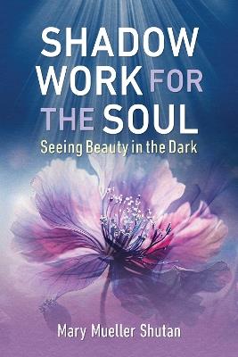 Shadow Work for the Soul: Seeing Beauty in the Dark - Mary Mueller Shutan - cover