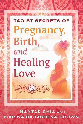 Taoist Secrets of Pregnancy, Birth, and Healing Love - Mantak Chia,Marina Dadasheva-Drown - cover