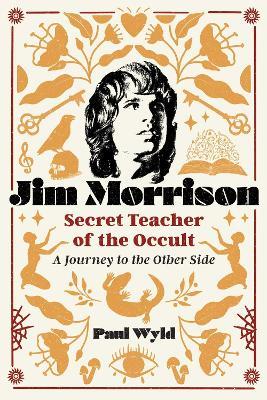Jim Morrison, Secret Teacher of the Occult: A Journey to the Other Side - Paul Wyld - cover