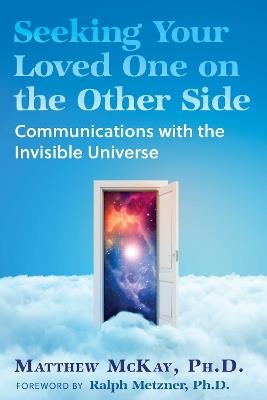 Seeking Your Loved One on the Other Side: Communications with the Invisible Universe - Matthew McKay - cover