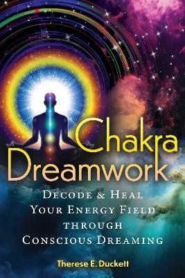 Chakra Dreamwork: Decode and Heal Your Energy Field through Conscious Dreaming - Therese E. Duckett - cover