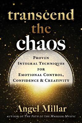 Transcend the Chaos: Proven Integral Techniques for Emotional Control, Confidence, and Creativity - Angel Millar - cover