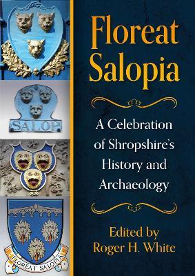 Floreat Salopia: A Celebration of Shropshire’s History and Archaeology - cover