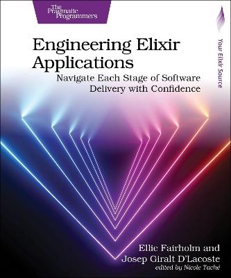 Engineering Elixir Applications: Navigate Each Stage of Software Delivery with Confidence - Ellie Fairholm,Josep Giralt D'Lacoste - cover