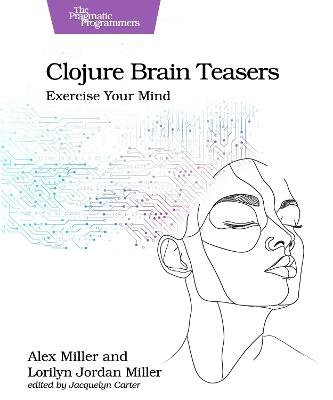 Clojure Brain Teasers: Exercise Your Mind - Alex Miller,Lorilyn Jordan Miller - cover