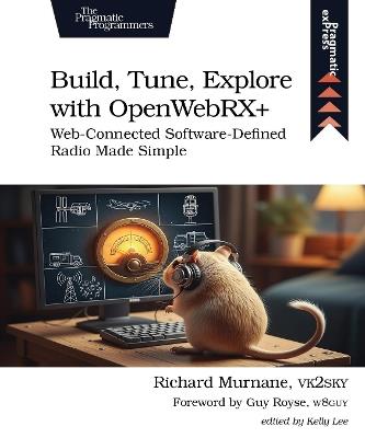 Build, Tune, Explore with OpenWebRX+: Web-Connected Software-Defined Radio Made Simple - Richard Murnane - cover