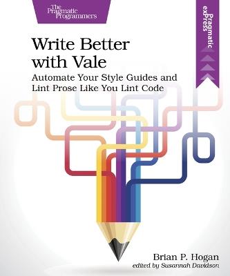 Write Better with Vale: Automate Your Style Guides and Lint Prose Like You Lint Code - Brian P. Hogan - cover