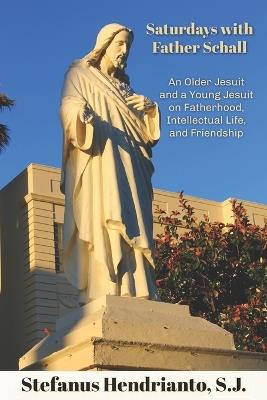 Saturdays with Father Schall: On Fatherhood, Intellectual Life, and Friendship - Stefanus Hendrianto Sj - cover