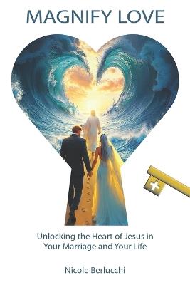 Magnify Love: Unlocking the Heart of Jesus in Your Marriage and Your Life - Nicole Berlucchi - cover
