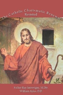 The Catholic Charismatic Renewal, Revisited - William Ayles DD,Ray Introvigne MDIV - cover