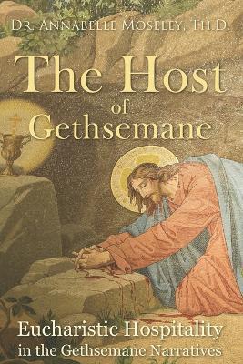 The Host of Gethsemane: Eucharistic Hospitality in the Gethsemane Narratives - Annabelle Moseley - cover