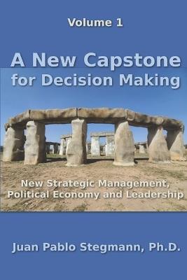 A New Capstone for Decision Making: New Strategic Management, Political Economy and Leadership - Juan Pablo Stegmann - cover