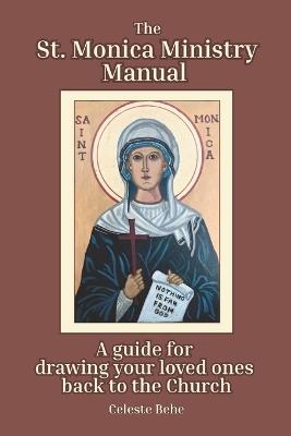 St. Monica Ministry Manual: A Guide for Drawing Your Loved Ones Back to the Church - Celeste Behe - cover