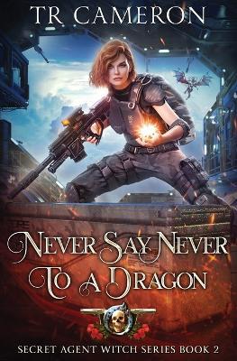 Never Say Never To A Dragon: Secret Agent Witch Book 2 - T R Cameron,Martha Carr - cover