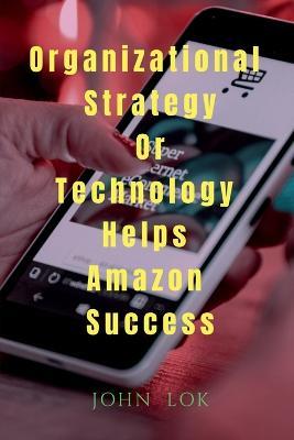 Organizational Strategy Or Technology Helps Amazon Success - Lok John - cover