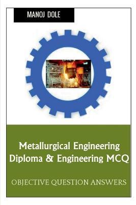 Metallurgical Engineering Diploma & Engineering MCQ - Manoj Dole - cover