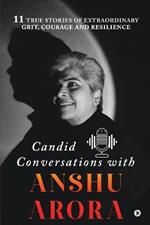 Candid Conversations with Anshu Arora: 11 True Stories of Extraordinary Grit, Courage and Resilience