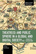 Theater(s) and Public Sphere in a Global and Digital Society, Volume 1: Theoretical Explorations
