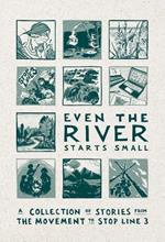 Even the River Starts Small: A Collection of Stories from the Movement to Stop Line 3