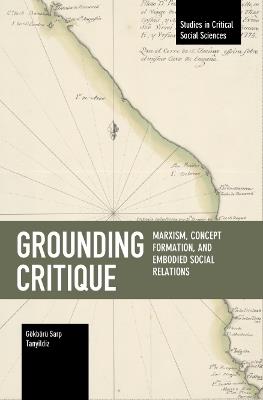 Grounding Critique: Marxism, Concept Formation, and Embodied Social Relations - Gkbr Sarp Tanyildiz - cover