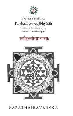 Parabhairavayogabhyasa?: Practices in Parabhairavayoga - Volume 1 - Gabriel Pradiipaka - cover