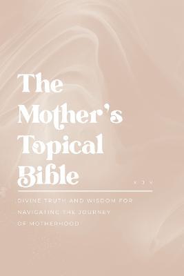 The Mother's Topical Bible: Divine Truth and Wisdom for Navigating the Journey of Motherhood - cover